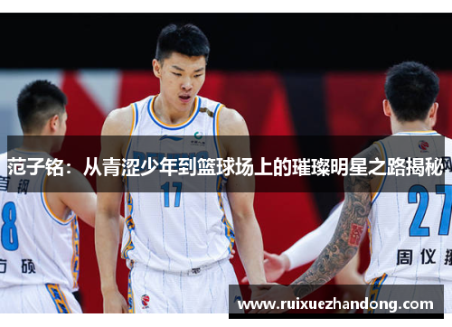 范子铭：从青涩少年到篮球场上的璀璨明星之路揭秘