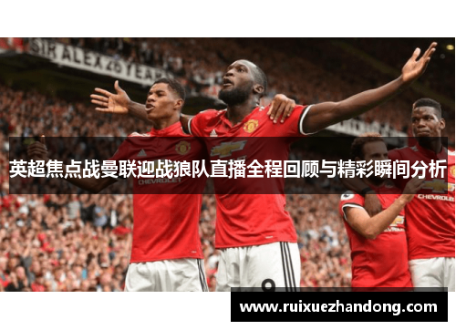 英超焦点战曼联迎战狼队直播全程回顾与精彩瞬间分析