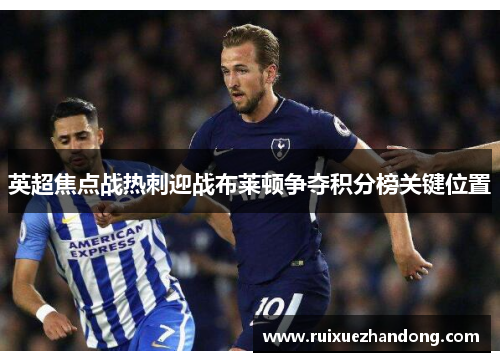 英超焦点战热刺迎战布莱顿争夺积分榜关键位置