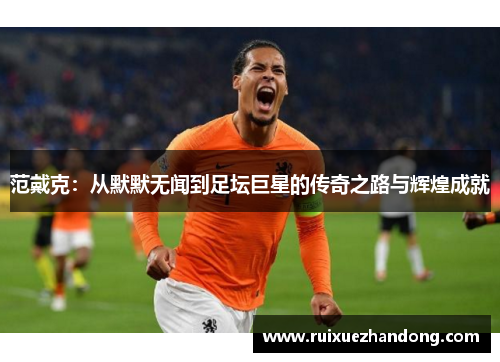 范戴克：从默默无闻到足坛巨星的传奇之路与辉煌成就