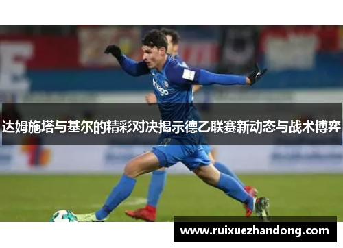 达姆施塔与基尔的精彩对决揭示德乙联赛新动态与战术博弈