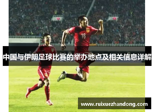 中国与伊朗足球比赛的举办地点及相关信息详解