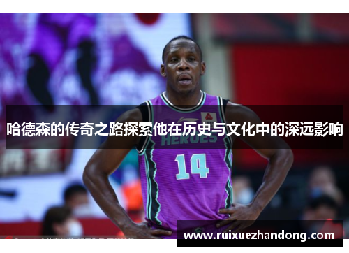 哈德森的传奇之路探索他在历史与文化中的深远影响