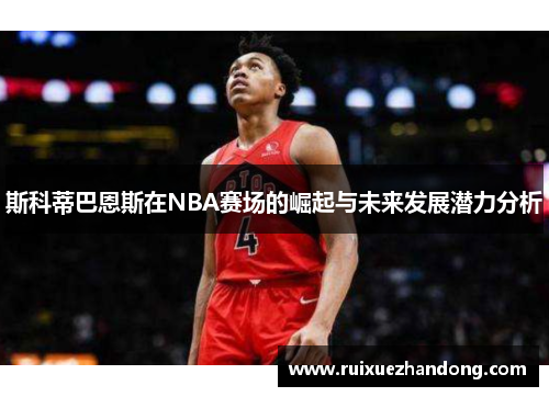 斯科蒂巴恩斯在NBA赛场的崛起与未来发展潜力分析