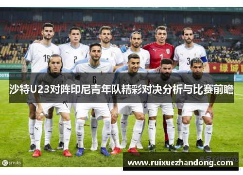 沙特U23对阵印尼青年队精彩对决分析与比赛前瞻